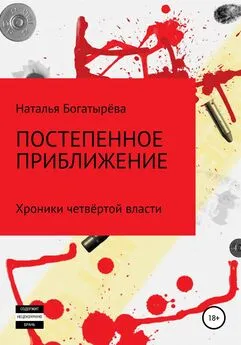 Наталья Богатырёва - Постепенное приближение. Хроники четвёртой власти