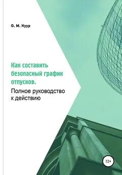 Олеся Куур - Как составить безопасный график отпусков. Полное руководство к действию