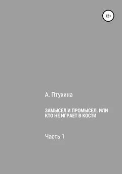 Александра Птухина - Замысел и промысел, или Кто не играет в кости. Часть 1