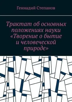 Геннадий Степанов - Трактат об основных положениях науки «Творение о бытие и человеческой природе»