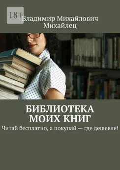 Владимир Михайлец - Библиотека моих книг. Читай бесплатно, а покупай – где дешевле!
