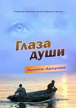 Артём Аргунов - Глаза души. Сборник духовно-философской прозы