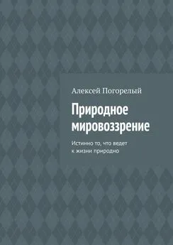 Алексей Погорелый - Природное мировоззрение. Истинно то, что ведет к жизни природно