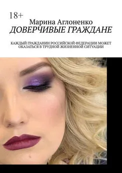 Марина Аглоненко - Доверчивые граждане. Каждый гражданин Российской Федерации может оказаться в трудной жизненной ситуации