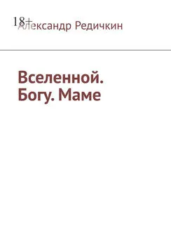 Александр Редичкин - Вселенной. Богу. Маме