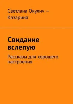 Светлана Окулич-Казарина - Свидание вслепую. Рассказы для хорошего настроения