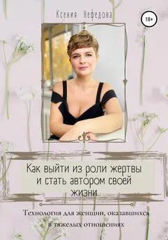 Ксения Нефедова - Как выйти из роли жертвы и стать автором своей жизни