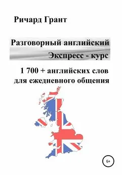 Ричард Грант - Разговорный английский. Экспресс – курс. 1 700 + английских слов для ежедневного общения