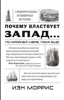 Иэн Моррис - Почему властвует Запад… по крайней мере, пока еще. Закономерности истории, и что они сообщают нам о будущем