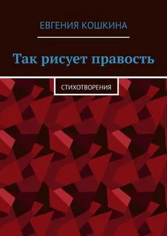 Евгения Кошкина - Так рисует правость. Стихотворения