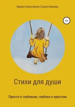 Ирина Николаева-Серветникова - Стихи для души. Просто о глубоком, глубоко о простом