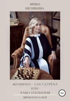 Ирина Несивкина - Шепотом о ней. Женщина – сосуд греха или чаша изобилия