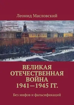 Леонид Масловский - Великая Отечественная война 1941—1945 гг. Без мифов и фальсификаций