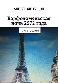 Александр Гущин - Варфоломеевская ночь 2572 года. Брак с роботом