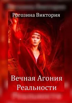 Виктория Рогозина - Вечная агония реальности. Нереальная Реальность