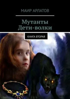 Маир Арлатов - Мутанты. Дети-волки. Книга вторая