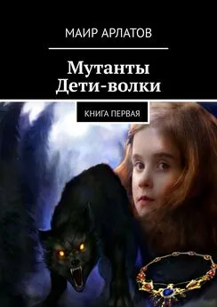 Маир Арлатов - Мутанты. Дети-волки. Книга первая