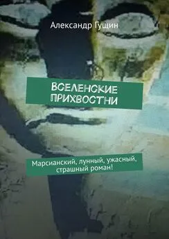 Александр Гущин - Вселенские прихвостни. Марсианский, лунный, ужасный, страшный роман!