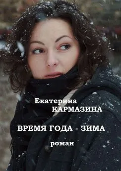 Екатерина Кармазина - Время года – зима. Роман