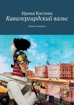 Ирина Костина - Кавалергардский вальс. Книга четвёртая