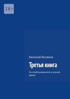 Евгений Беляков - Третья книга. Из опубликованного в разное время