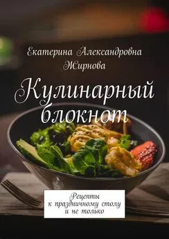 Екатерина Жирнова - Кулинарный блокнот. Рецепты к праздничному столу и не только