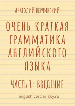 Анатолий Верчинский - Очень краткая грамматика английского языка. Часть 1: введение