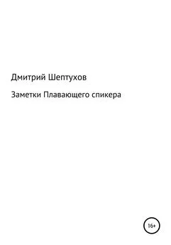 Дмитрий Шептухов - Заметки Плавающего спикера