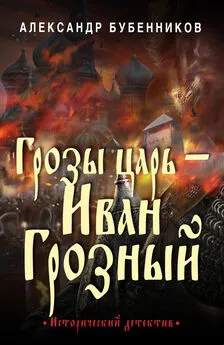 Александр Бубенников - Грозы царь – Иван Грозный