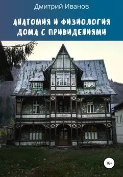 Дмитрий Иванов - Анатомия и физиология дома с привидениями