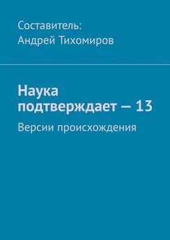 Андрей Тихомиров - Наука подтверждает – 13. Версии происхождения