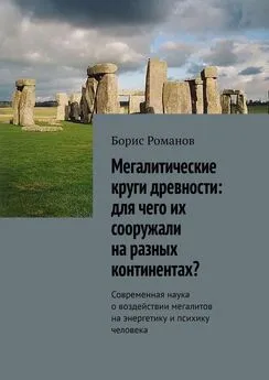 Борис Романов - Мегалитические круги древности: для чего их сооружали на разных континентах? Современная наука о воздействии мегалитов на энергетику и психику человека