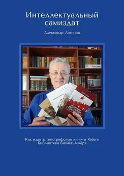 Александр Логинов - Интеллектуальный самиздат. Как издать типографскую книгу в Ridero. Библиотека бизнес-лекаря