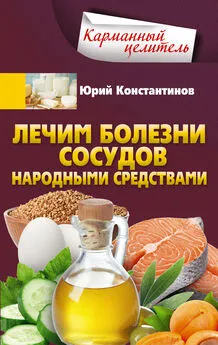 Юрий Константинов - Лечим болезни сосудов народными средствами