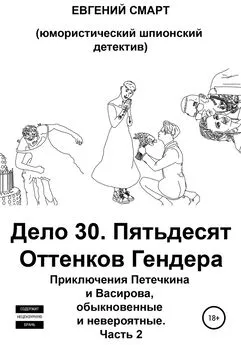 Евгений Смарт - Дело 30. Пятьдесят Оттенков Гендера. Приключения Петечкина и Васирова, обыкновенные и невероятные (юмористический шпионский детектив). Часть 2