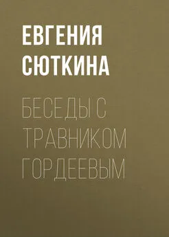 Евгения Сюткина - Беседы с травником Гордеевым