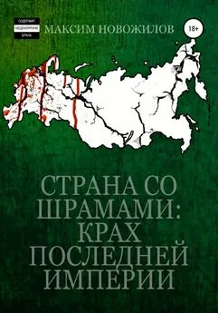 Максим Новожилов - Страна Со Шрамами: Крах Последней Империи