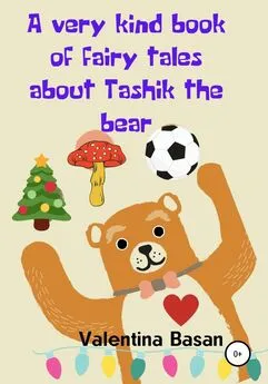 Валентина Басан - A very kind book of fairy tales about Tashik the bear