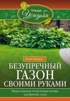 Анна Зорина - Безупречный газон своими руками. Виды газонов, подготовка почвы, удобрения, уход