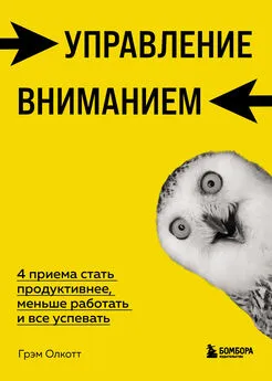 Грэм Олкотт - Управление вниманием. 4 приема стать продуктивнее, меньше работать и все успевать