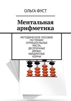 Ольга Фуст - Ментальная арифметика. Методическое пособие по темам: Отрицательные числа, Десятичные дроби, Квадратные корни