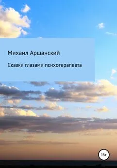 Михаил Аршанский - Сказки глазами психотерапевта