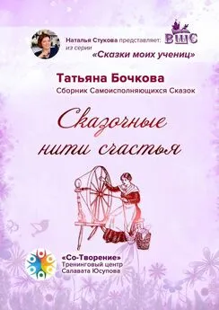 Татьяна Бочкова - Сказочные нити счастья. Сборник Самоисполняющихся Сказок