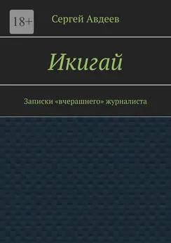 Сергей Авдеев - Икигай. Записки «вчерашнего» журналиста