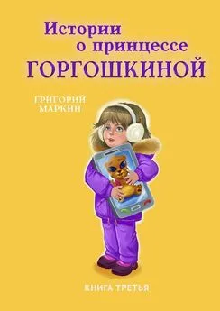 Григорий Маркин - Истории о принцессе Горгошкиной. Книга третья