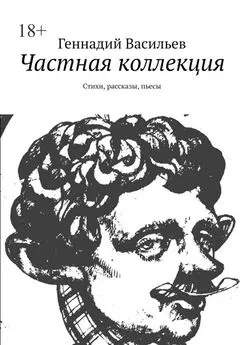 Геннадий Васильев - Частная коллекция. Стихи, рассказы, пьесы