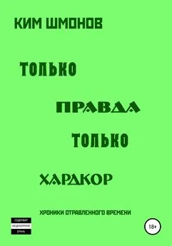 Ким Шмонов - Только правда, только хардкор. Том 1.