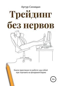 Артур Синицын - Трейдинг без нервов. Книга-практикум по работе над собой при торговле на фондовой бирже