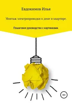 Илья Евдокимов - Монтаж электропроводки в доме и квартире. Пошаговое руководство.