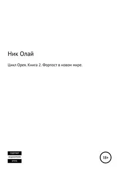 Ник Олай - Цикл Орея. Книга 2. Форпост в новом мире